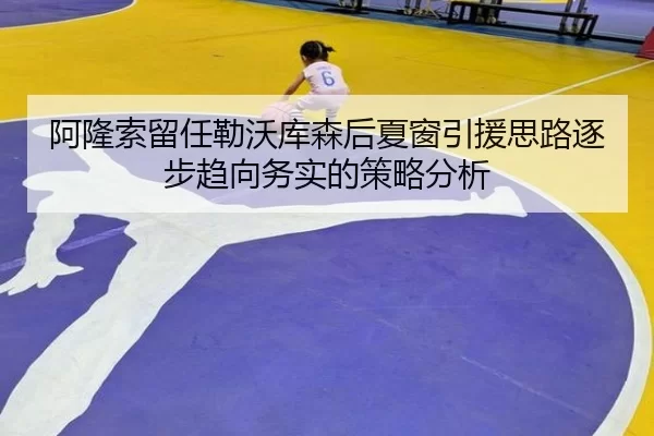 阿隆索留任勒沃库森后夏窗引援思路逐步趋向务实的策略分析