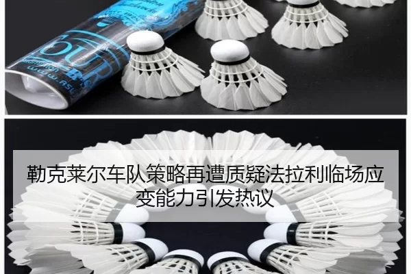 勒克莱尔车队策略再遭质疑法拉利临场应变能力引发热议