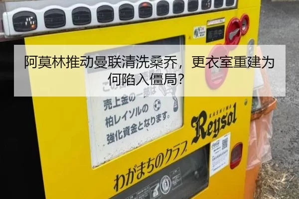 阿莫林推动曼联清洗桑乔，更衣室重建为何陷入僵局？