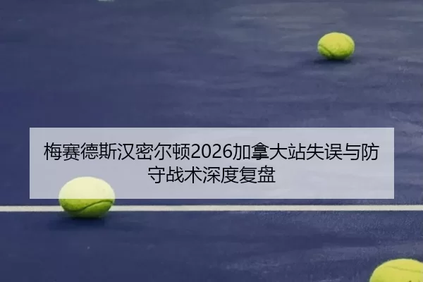 梅赛德斯汉密尔顿2026加拿大站失误与防守战术深度复盘