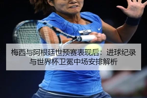 梅西与阿根廷世预赛表现后：进球纪录与世界杯卫冕中场安排解析