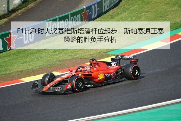 F1比利时大奖赛维斯塔潘杆位起步：斯帕赛道正赛策略的胜负手分析